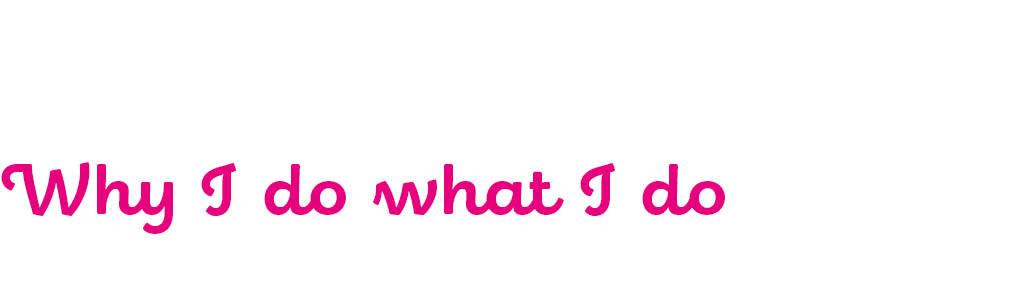 Why I do what I do